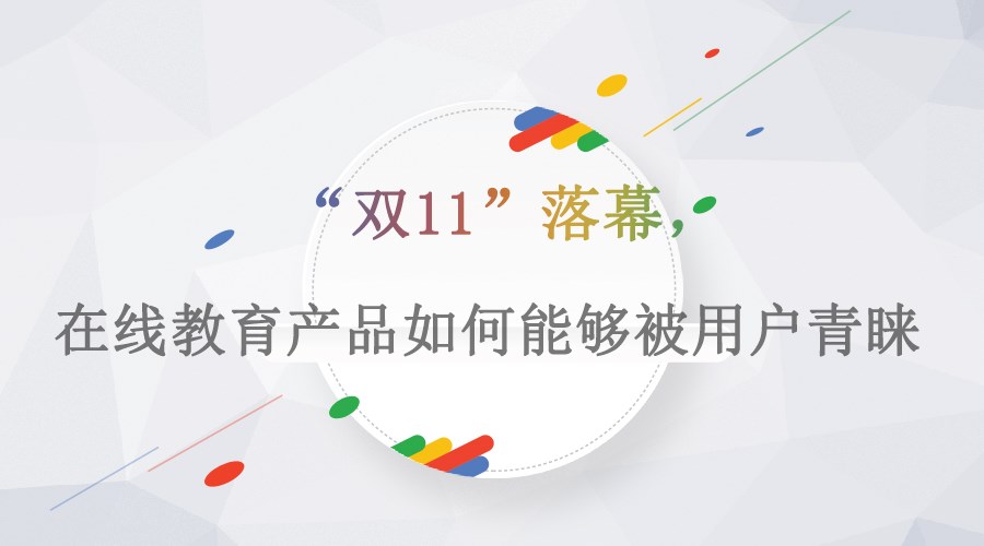 【行业】“双11”落幕，，，，，，在线教育产品怎样能够被用户青睐