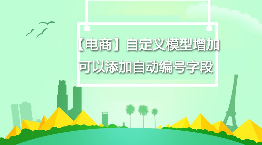 【电商】自界说模子增添可以添加自动编号字段