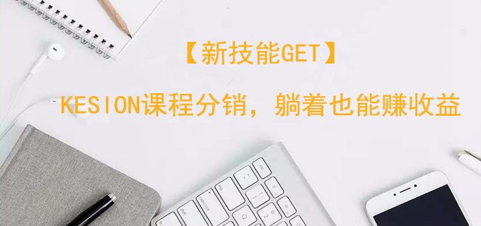 【新手艺get】KESION课程分销，，，，，，躺着也能赚收益