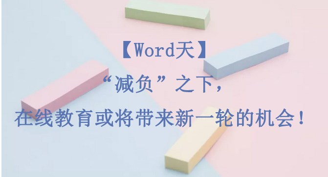 【Word天】“减负”之下，，在线教育或将带来新一轮的时机！